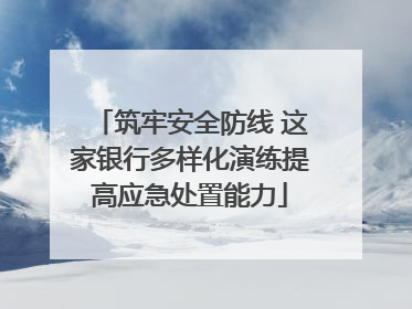 筑牢安全防线 这家银行多样化演练提高应急处置能力